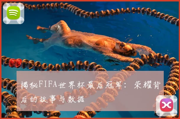 揭秘FIFA世界杯最后冠军:荣耀背后的故事与数据