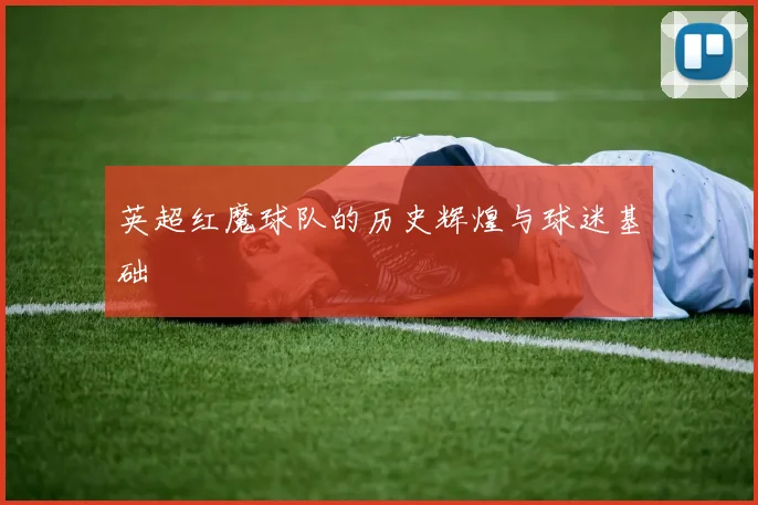英超红魔球队的历史辉煌与球迷基础