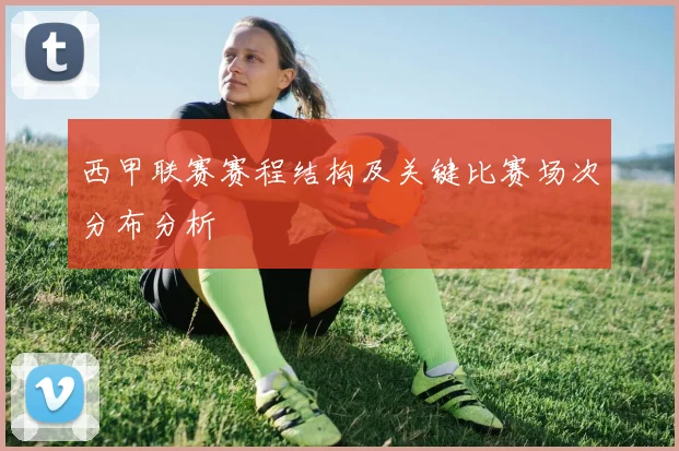 西甲联赛赛程结构及关键比赛场次分布分析