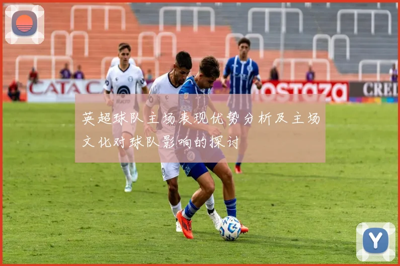 英超球队主场表现优势分析及主场文化对球队影响的探讨