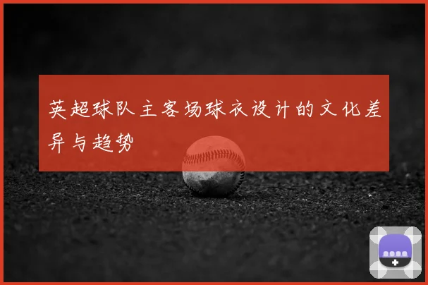 英超球队主客场球衣设计的文化差异与趋势