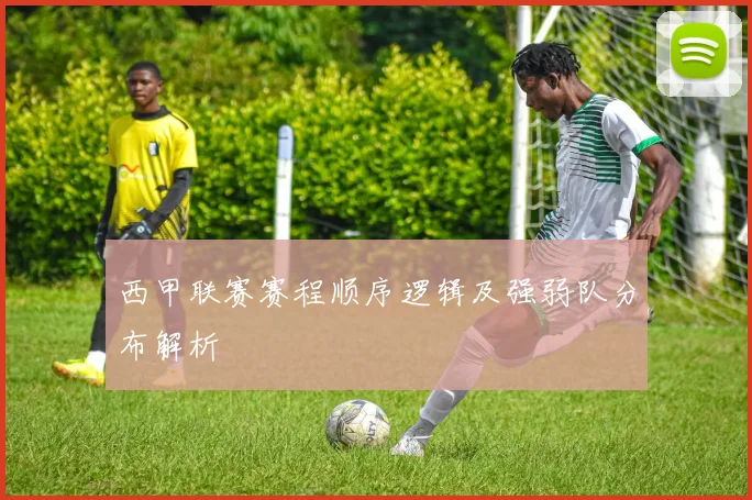 西甲联赛赛程顺序逻辑及强弱队分布解析