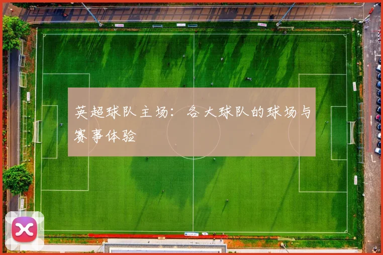英超球队主场：各大球队的球场与赛事体验