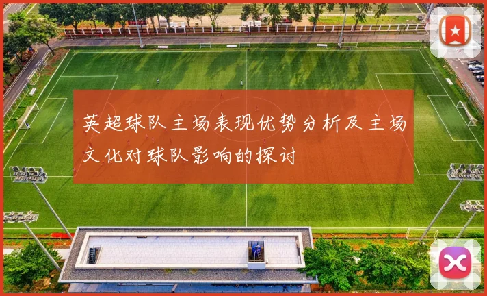 英超球队主场表现优势分析及主场文化对球队影响的探讨